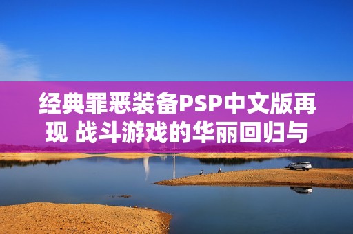 经典罪恶装备PSP中文版再现 战斗游戏的华丽回归与新生