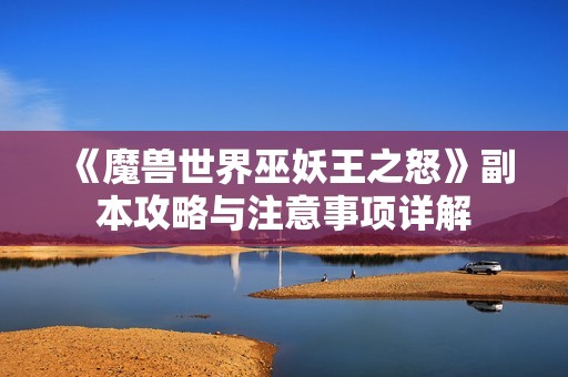 《魔兽世界巫妖王之怒》副本攻略与注意事项详解