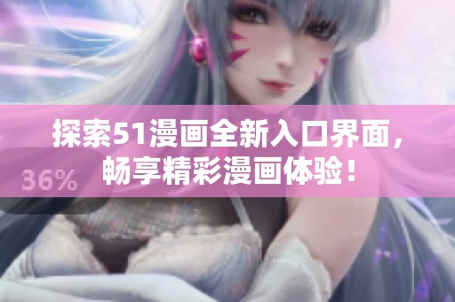 探索51漫画全新入口界面，畅享精彩漫画体验！