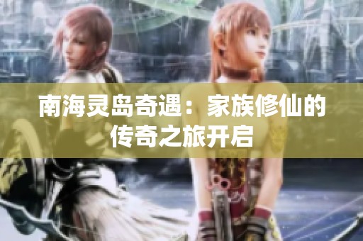 南海灵岛奇遇：家族修仙的传奇之旅开启