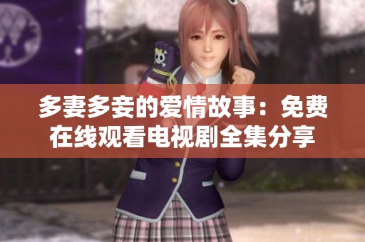 多妻多妾的爱情故事：免费在线观看电视剧全集分享