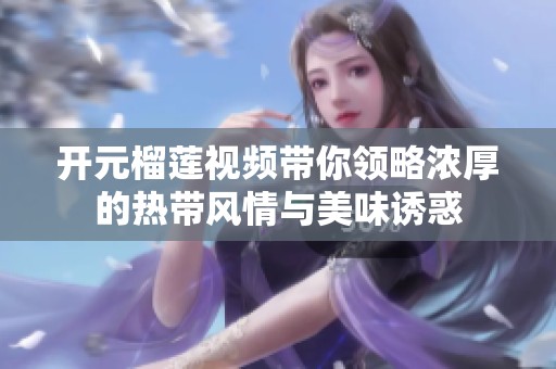 开元榴莲视频带你领略浓厚的热带风情与美味诱惑