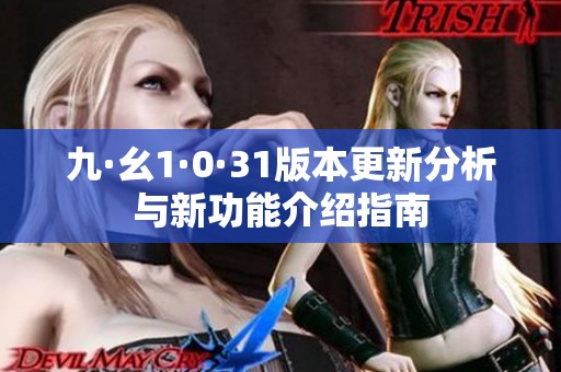 九·幺1·0·31版本更新分析与新功能介绍指南
