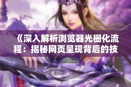 《深入解析浏览器光栅化流程：揭秘网页呈现背后的技术之美》