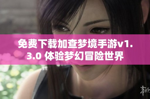 免费下载加查梦境手游v1.3.0 体验梦幻冒险世界