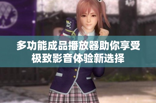 多功能成品播放器助你享受极致影音体验新选择