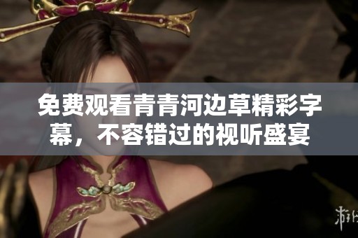 免费观看青青河边草精彩字幕，不容错过的视听盛宴