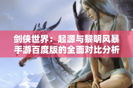 剑侠世界：起源与黎明风暴手游百度版的全面对比分析
