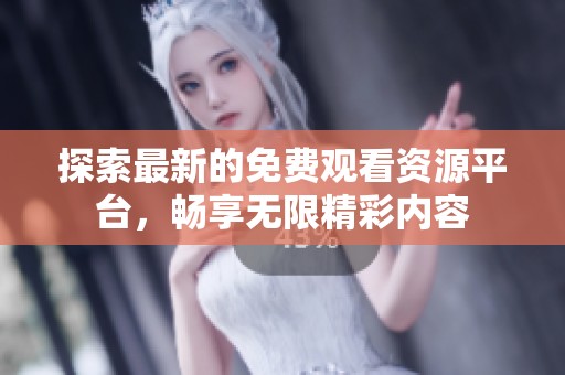探索最新的免费观看资源平台，畅享无限精彩内容