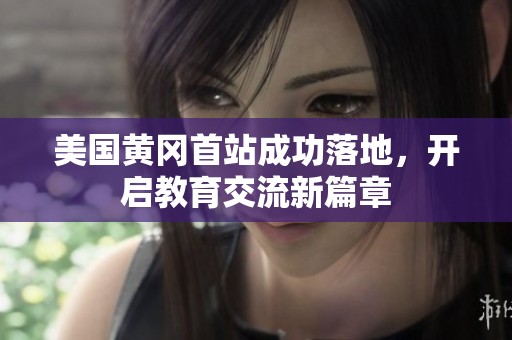 美国黄冈首站成功落地，开启教育交流新篇章