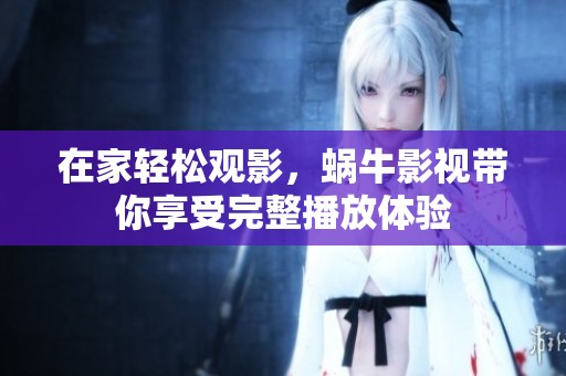 在家轻松观影，蜗牛影视带你享受完整播放体验