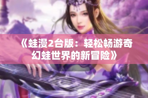 《蛙漫2台版：轻松畅游奇幻蛙世界的新冒险》