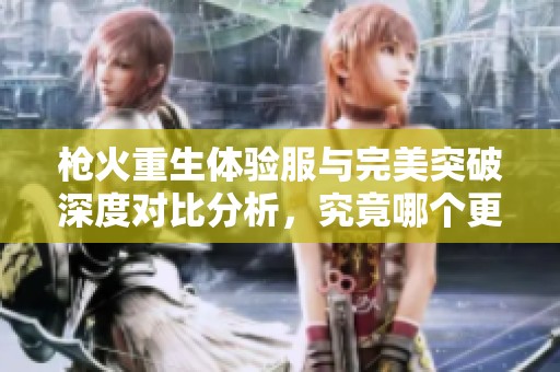 枪火重生体验服与完美突破深度对比分析，究竟哪个更胜一筹
