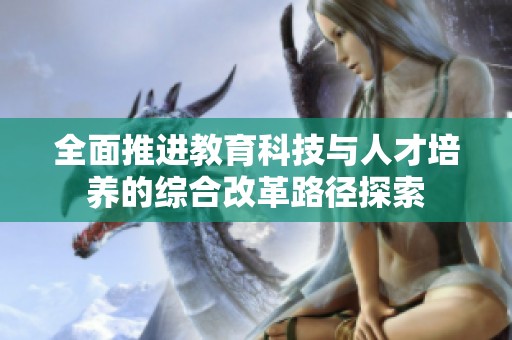 全面推进教育科技与人才培养的综合改革路径探索