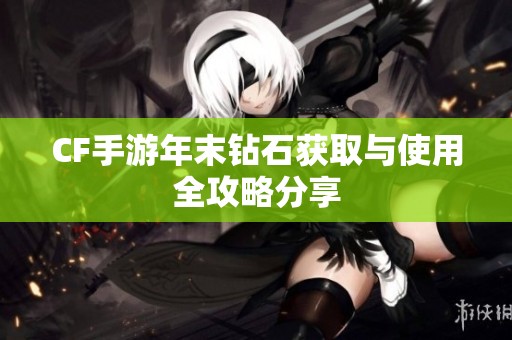 CF手游年末钻石获取与使用全攻略分享