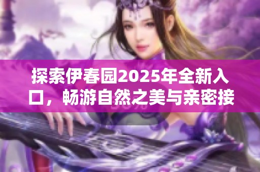 探索伊春园2025年全新入口，畅游自然之美与亲密接触