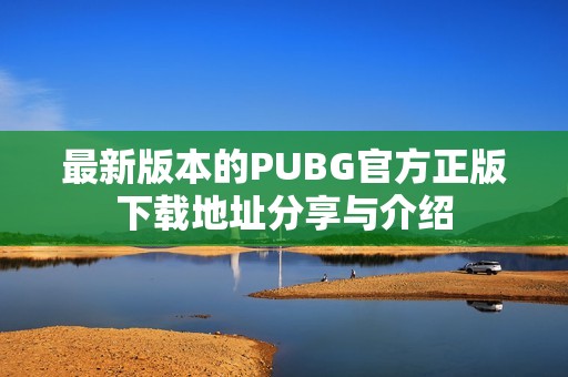 最新版本的PUBG官方正版下载地址分享与介绍
