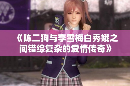 《陈二狗与李雪梅白秀娥之间错综复杂的爱情传奇》