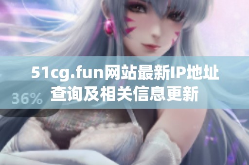51cg.fun网站最新IP地址查询及相关信息更新
