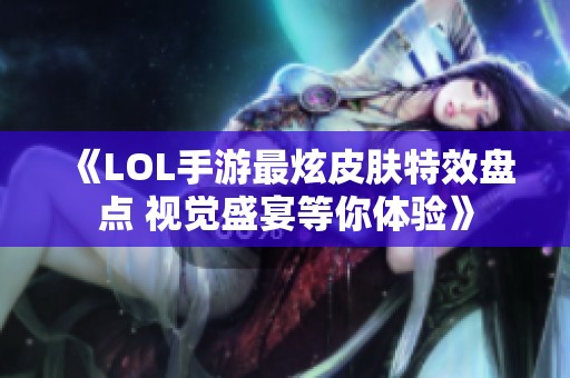 《LOL手游最炫皮肤特效盘点 视觉盛宴等你体验》
