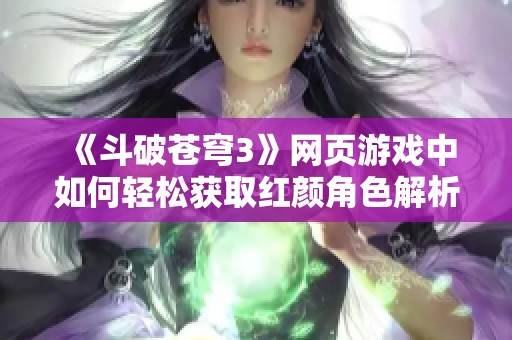 《斗破苍穹3》网页游戏中如何轻松获取红颜角色解析