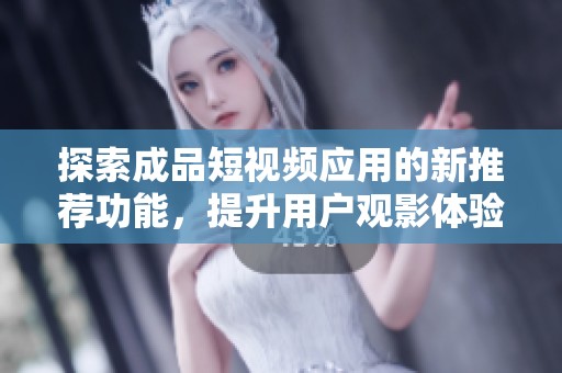 探索成品短视频应用的新推荐功能，提升用户观影体验