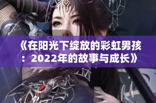 《在阳光下绽放的彩虹男孩：2022年的故事与成长》