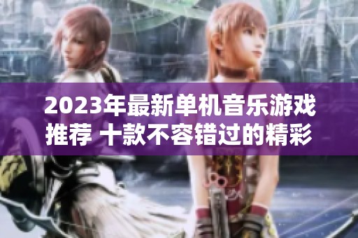 2023年最新单机音乐游戏推荐 十款不容错过的精彩之作
