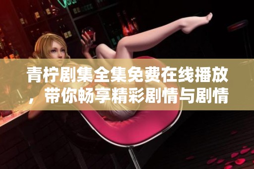 青柠剧集全集免费在线播放，带你畅享精彩剧情与剧情分析