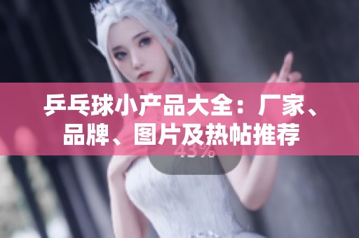 乒乓球小产品大全：厂家、品牌、图片及热帖推荐