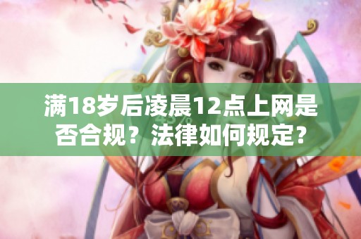 满18岁后凌晨12点上网是否合规？法律如何规定？