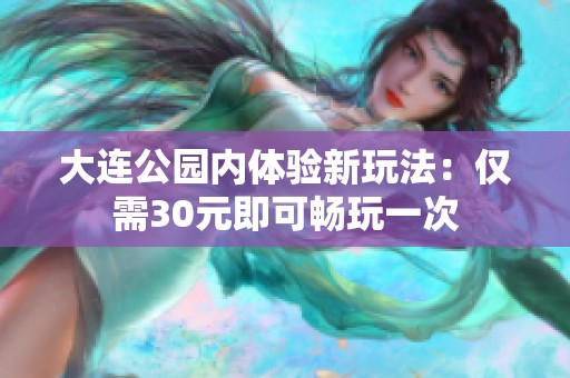 大连公园内体验新玩法：仅需30元即可畅玩一次