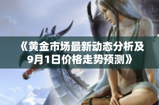 《黄金市场最新动态分析及9月1日价格走势预测》