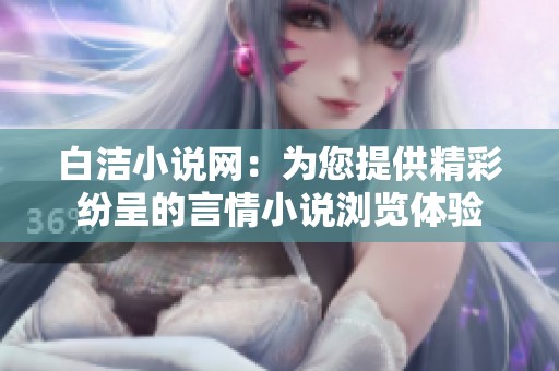 白洁小说网：为您提供精彩纷呈的言情小说浏览体验