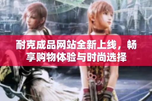 耐克成品网站全新上线，畅享购物体验与时尚选择