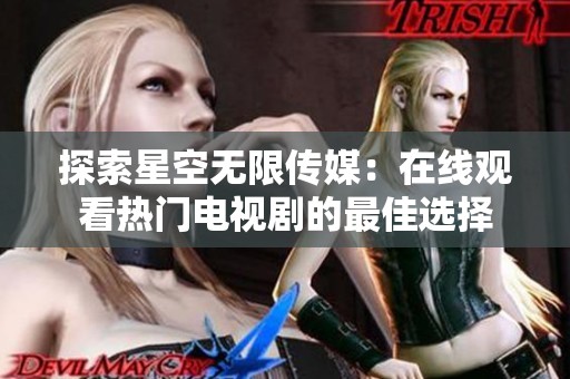 探索星空无限传媒：在线观看热门电视剧的最佳选择