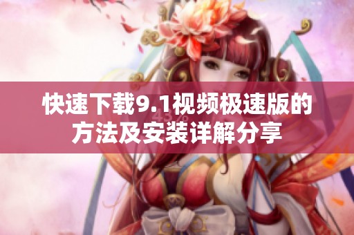 快速下载9.1视频极速版的方法及安装详解分享