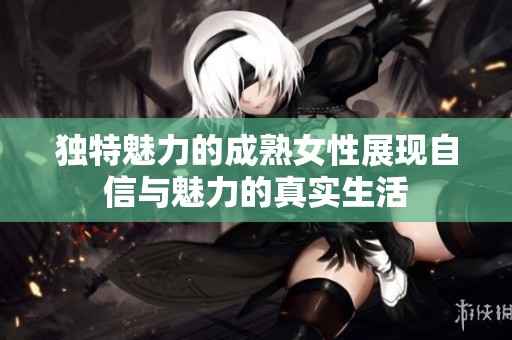 独特魅力的成熟女性展现自信与魅力的真实生活