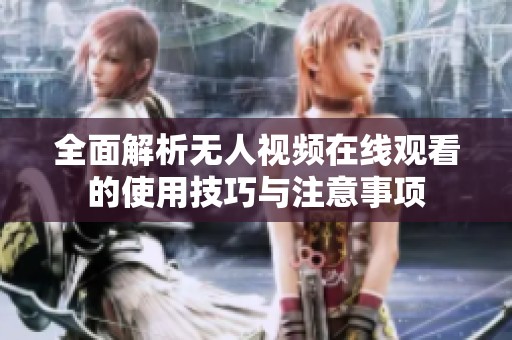 全面解析无人视频在线观看的使用技巧与注意事项