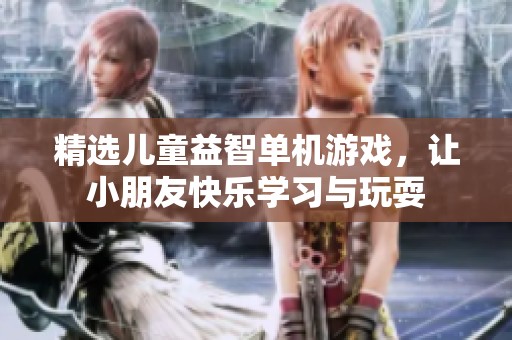 精选儿童益智单机游戏，让小朋友快乐学习与玩耍