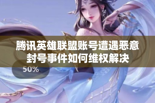 腾讯英雄联盟账号遭遇恶意封号事件如何维权解决