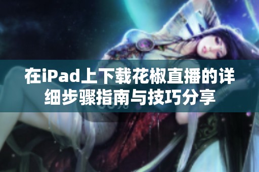 在iPad上下载花椒直播的详细步骤指南与技巧分享