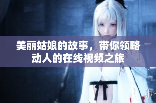 美丽姑娘的故事，带你领略动人的在线视频之旅