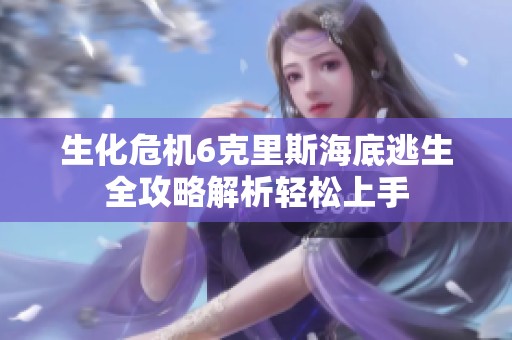 生化危机6克里斯海底逃生全攻略解析轻松上手