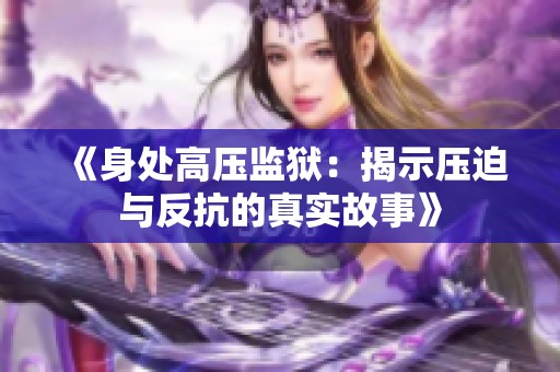 《身处高压监狱：揭示压迫与反抗的真实故事》