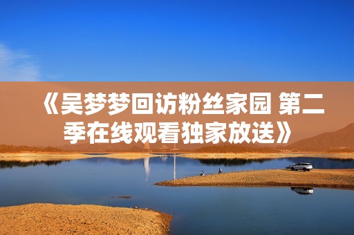 《吴梦梦回访粉丝家园 第二季在线观看独家放送》