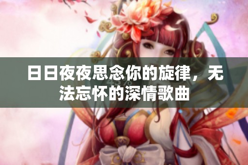日日夜夜思念你的旋律，无法忘怀的深情歌曲