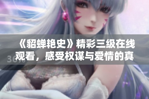 《貂蝉艳史》精彩三级在线观看，感受权谋与爱情的真相