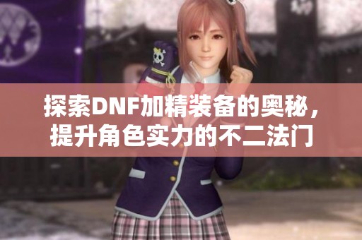 探索DNF加精装备的奥秘，提升角色实力的不二法门
