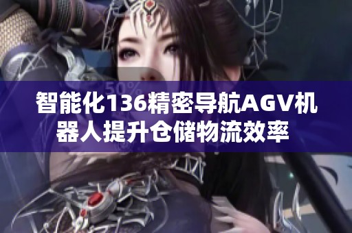 智能化136精密导航AGV机器人提升仓储物流效率 